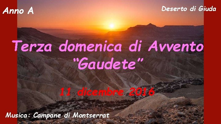 Deserto di Giuda Anno A Terza domenica di Avvento “Gaudete” 11 dicembre 2016 Musica: