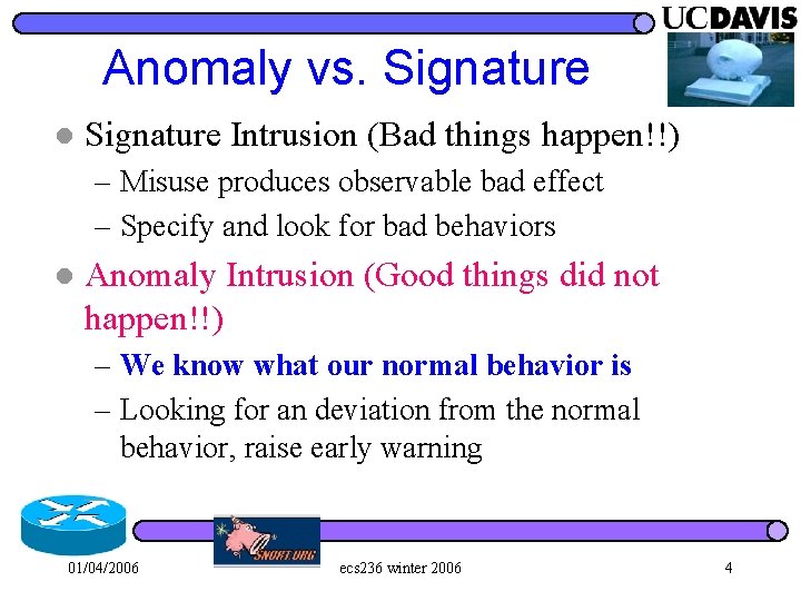 Anomaly vs. Signature l Signature Intrusion (Bad things happen!!) – Misuse produces observable bad