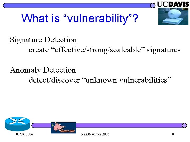 What is “vulnerability”? Signature Detection create “effective/strong/scaleable” signatures Anomaly Detection detect/discover “unknown vulnerabilities” 01/04/2006