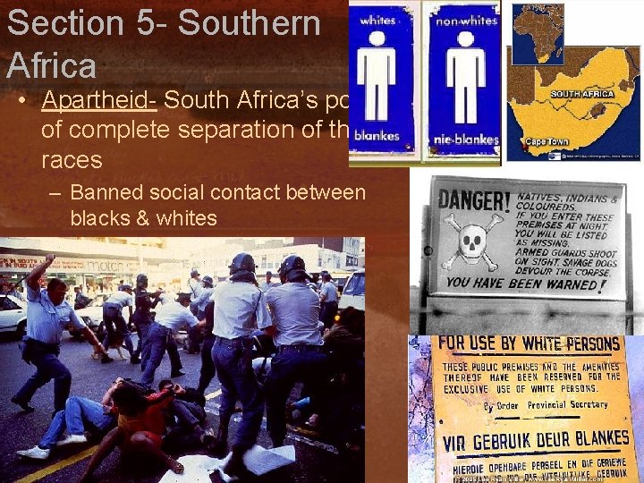 Section 5 - Southern Africa • Apartheid- South Africa’s policy of complete separation of