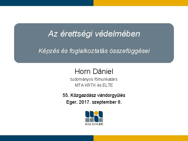 Az érettségi védelmében Képzés és foglalkoztatás összefüggései Horn Dániel tudományos főmunkatárs MTA KRTK és