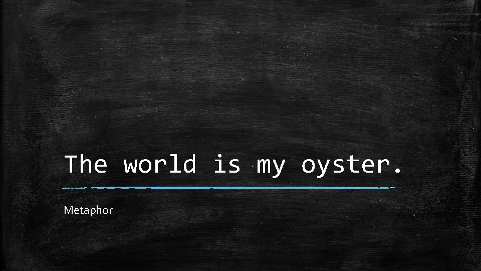 The world is my oyster. Metaphor 