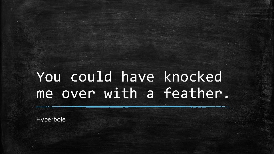 You could have knocked me over with a feather. Hyperbole 