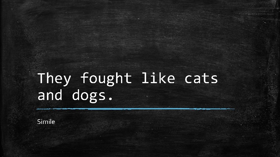 They fought like cats and dogs. Simile 