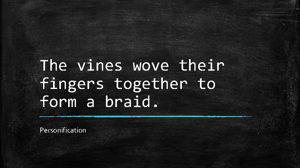 The vines wove their fingers together to form a braid. Personification 