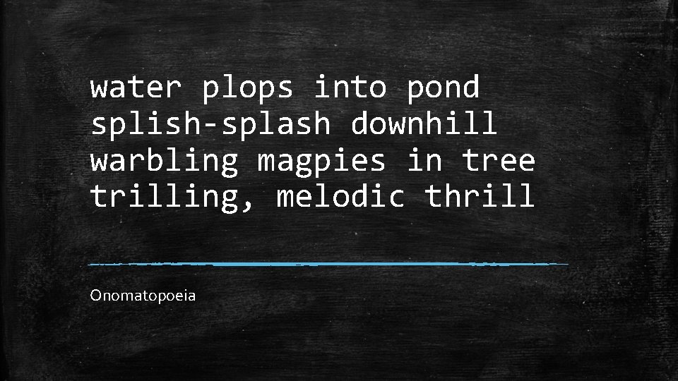 water plops into pond splish-splash downhill warbling magpies in tree trilling, melodic thrill Onomatopoeia