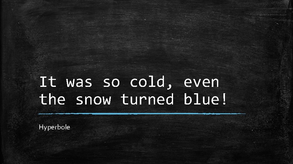 It was so cold, even the snow turned blue! Hyperbole 