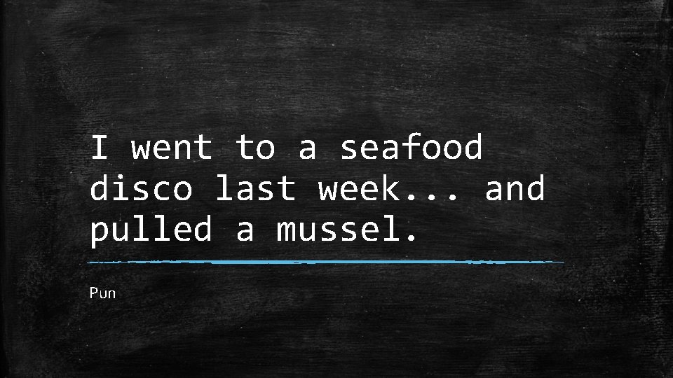 I went to a seafood disco last week. . . and pulled a mussel.