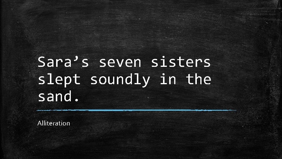 Sara’s seven sisters slept soundly in the sand. Alliteration 