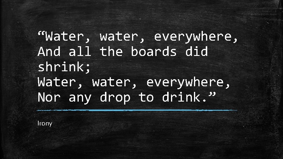 “Water, water, everywhere, And all the boards did shrink; Water, water, everywhere, Nor any