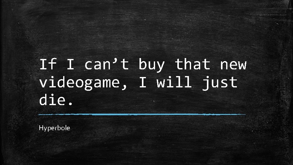 If I can’t buy that new videogame, I will just die. Hyperbole 