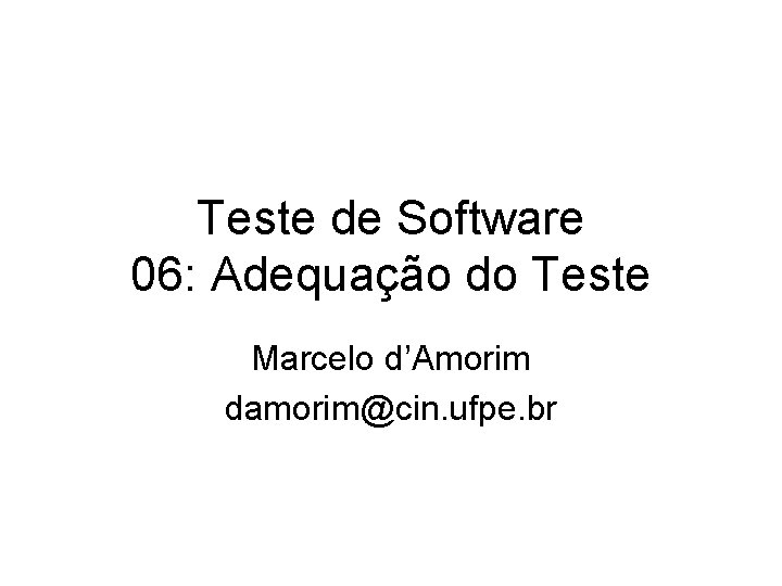 Teste de Software 06: Adequação do Teste Marcelo d’Amorim damorim@cin. ufpe. br 