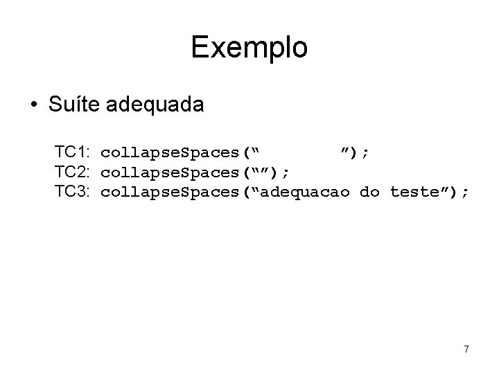 Exemplo • Suíte adequada TC 1: collapse. Spaces(“ ”); TC 2: collapse. Spaces(“”); TC