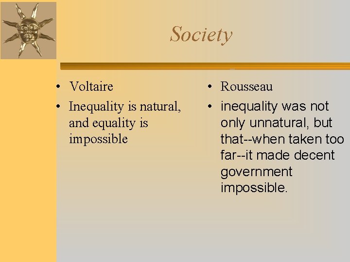 Society • Voltaire • Inequality is natural, and equality is impossible • Rousseau •