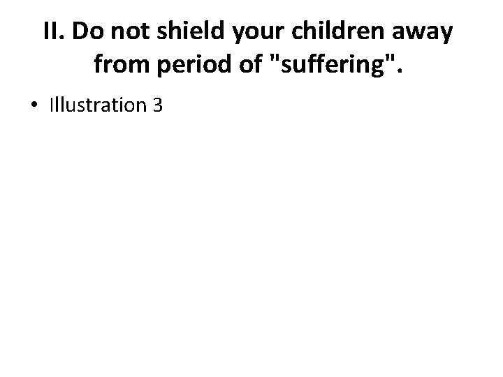 II. Do not shield your children away from period of "suffering". • Illustration 3