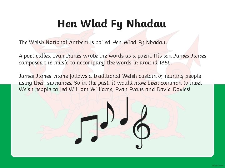 Hen Wlad Fy Nhadau The Welsh National Anthem is called Hen Wlad Fy Nhadau.