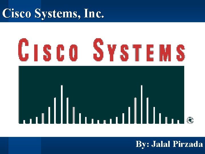 Cisco Systems, Inc. By: Jalal Pirzada 