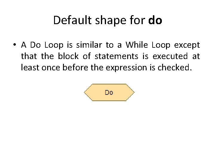 Default shape for do • A Do Loop is similar to a While Loop