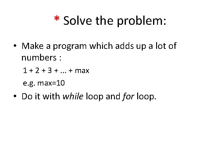 * Solve the problem: • Make a program which adds up a lot of