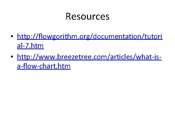 Resources • http: //flowgorithm. org/documentation/tutori al-7. htm • http: //www. breezetree. com/articles/what-isa-flow-chart. htm 