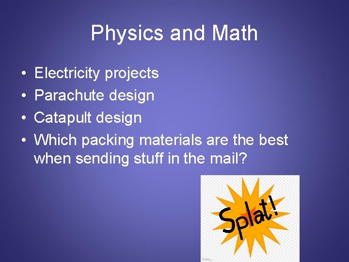 Physics and Math • • Electricity projects Parachute design Catapult design Which packing materials