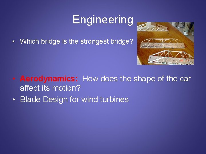 Engineering • Which bridge is the strongest bridge? • Aerodynamics: How does the shape