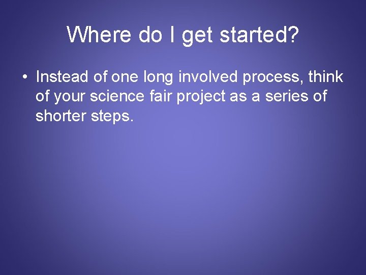 Where do I get started? • Instead of one long involved process, think of