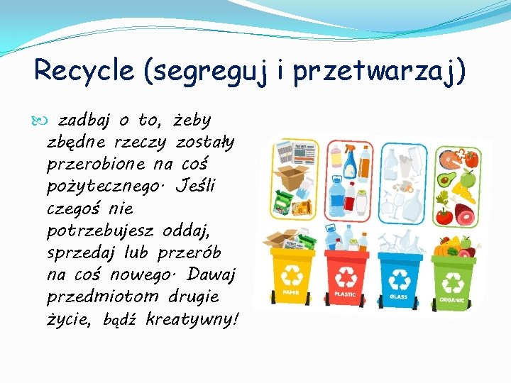 Recycle (segreguj i przetwarzaj) zadbaj o to, żeby zbędne rzeczy zostały przerobione na coś