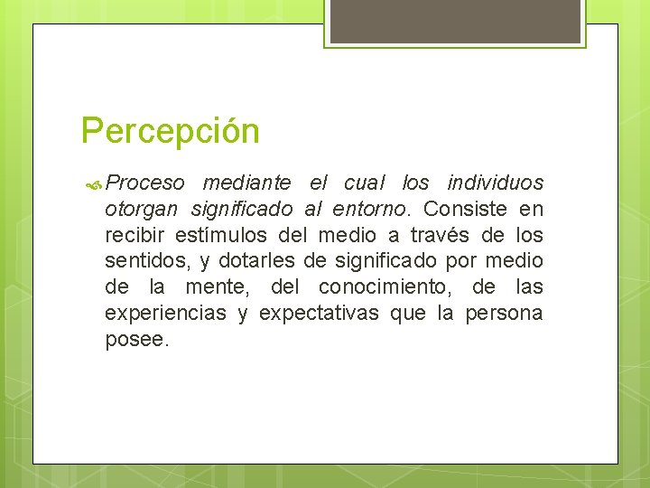 Percepción Proceso mediante el cual los individuos otorgan significado al entorno. Consiste en recibir