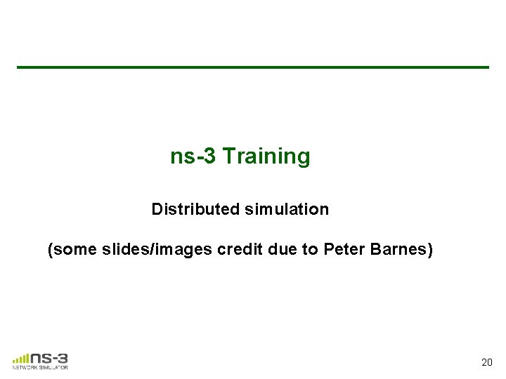 ns-3 Training Distributed simulation (some slides/images credit due to Peter Barnes) 20 