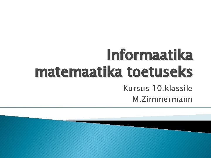 Informaatika matemaatika toetuseks Kursus 10. klassile M. Zimmermann 