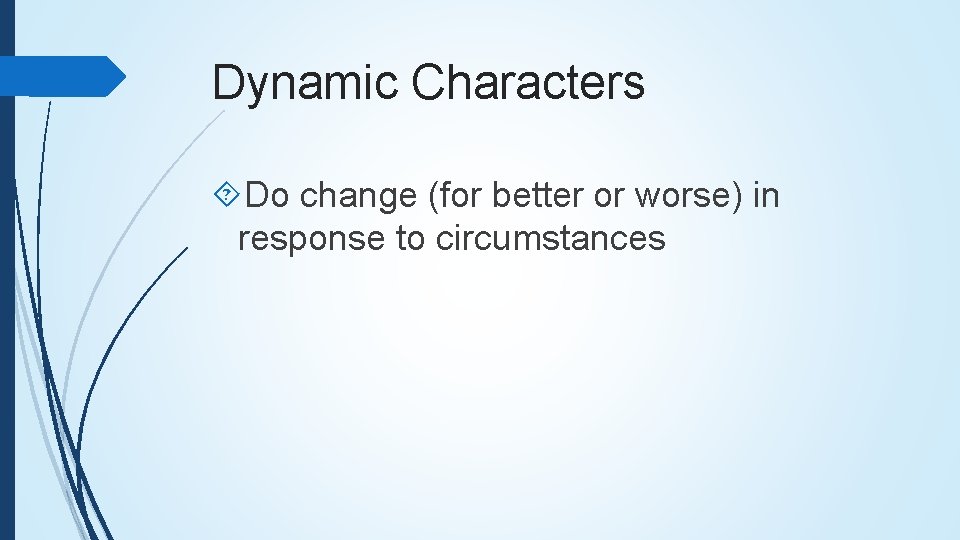 Dynamic Characters Do change (for better or worse) in response to circumstances 