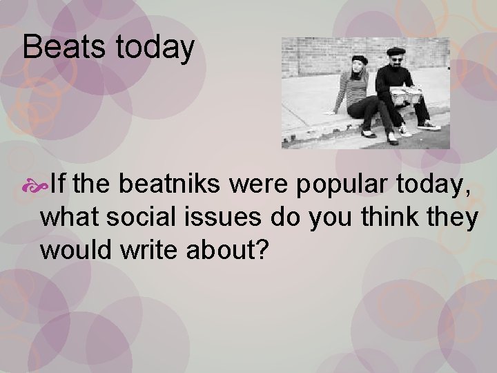 Beats today If the beatniks were popular today, what social issues do you think