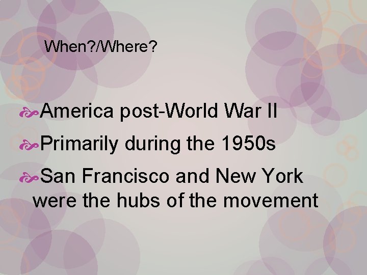 When? /Where? America post-World War II Primarily during the 1950 s San Francisco and
