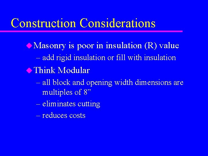 Construction Considerations u Masonry is poor in insulation (R) value – add rigid insulation