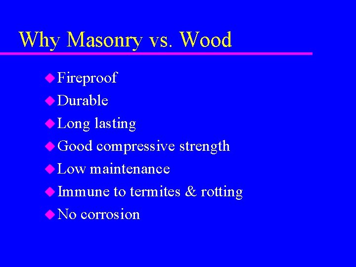 Why Masonry vs. Wood u Fireproof u Durable u Long lasting u Good compressive