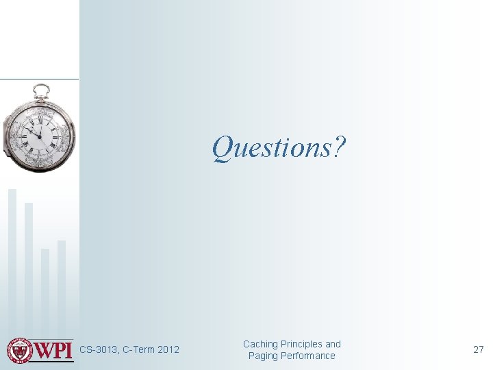 Questions? CS-3013, C-Term 2012 Caching Principles and Paging Performance 27 