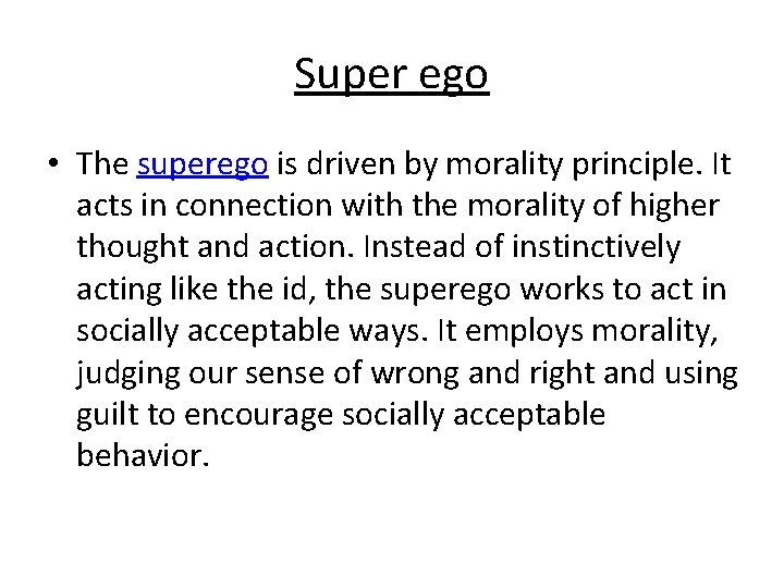 Super ego • The superego is driven by morality principle. It acts in connection