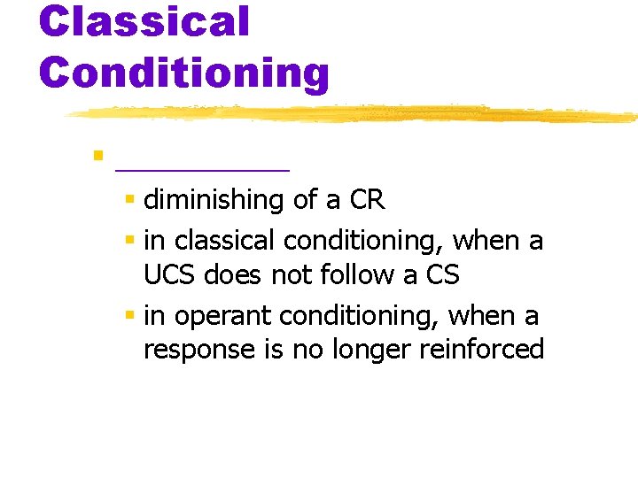 Classical Conditioning § _____ § diminishing of a CR § in classical conditioning, when