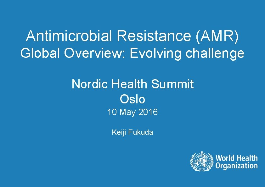 Antimicrobial Resistance (AMR) Global Overview: Evolving challenge Nordic Health Summit Oslo 10 May 2016