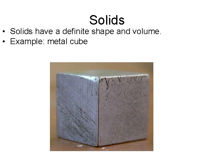 Solids • Solids have a definite shape and volume. • Example: metal cube 