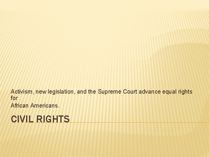 Activism, new legislation, and the Supreme Court advance equal rights for African Americans. CIVIL