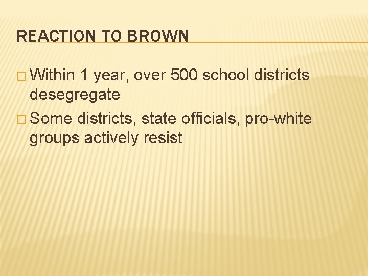 REACTION TO BROWN � Within 1 year, over 500 school districts desegregate � Some