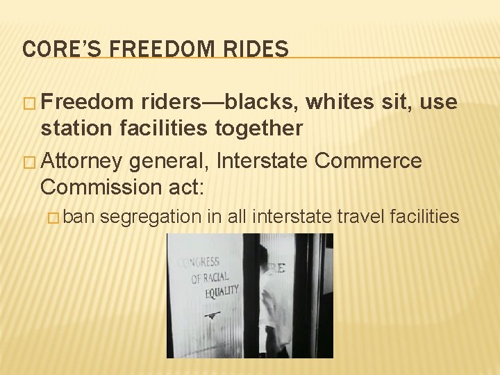 CORE’S FREEDOM RIDES � Freedom riders—blacks, whites sit, use station facilities together � Attorney