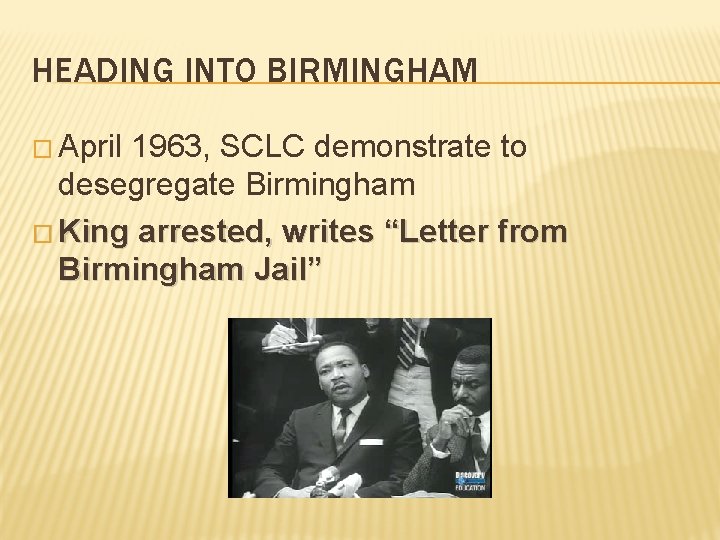 HEADING INTO BIRMINGHAM � April 1963, SCLC demonstrate to desegregate Birmingham � King arrested,