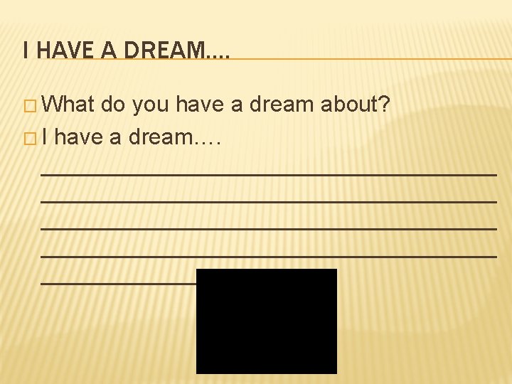 I HAVE A DREAM…. � What do you have a dream about? � I