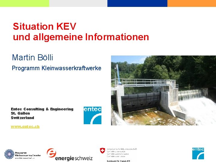 Situation KEV und allgemeine Informationen Martin Bölli Programm Kleinwasserkraftwerke Entec Consulting & Engineering St.