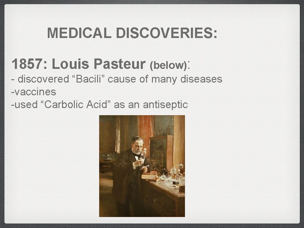 MEDICAL DISCOVERIES: 1857: Louis Pasteur (below): - discovered “Bacili” cause of many diseases -vaccines