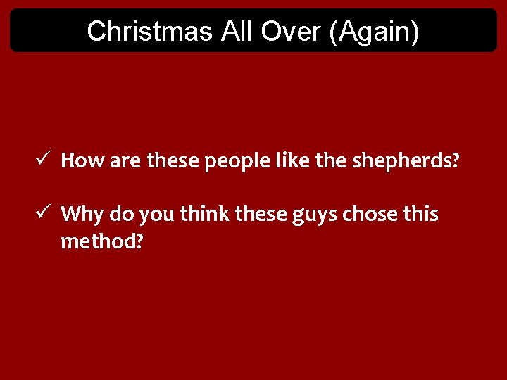Christmas All Over (Again) ü How are these people like the shepherds? ü Why Christmas All Over (Again) ü How are these people like the shepherds? ü Why
