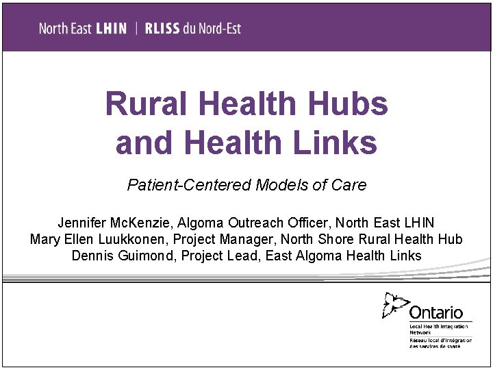 Rural Health Hubs and Health Links Patient-Centered Models of Care Jennifer Mc. Kenzie, Algoma